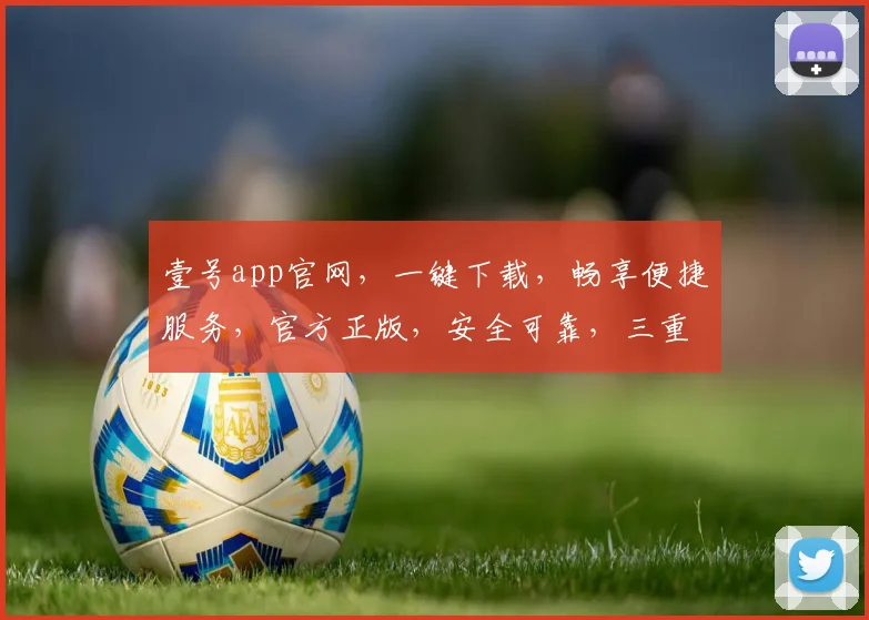 壹号app官网，一键下载，畅享便捷服务，官方正版，安全可靠，三重保障，必选神器，快来体验