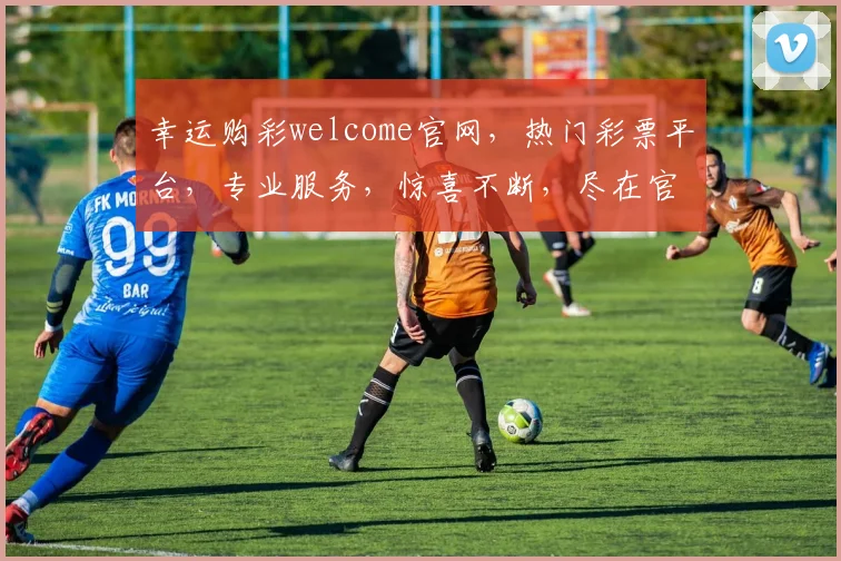 幸运购彩welcome官网，热门彩票平台，专业服务，惊喜不断，尽在官网逗逗逗