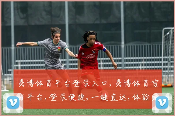 易博体育平台登录入口,易博体育官方平台,登录便捷,一键直达,体验无忧