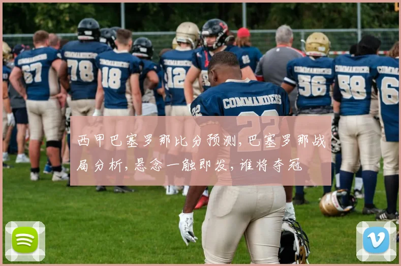西甲巴塞罗那比分预测,巴塞罗那战局分析,悬念一触即发,谁将夺冠